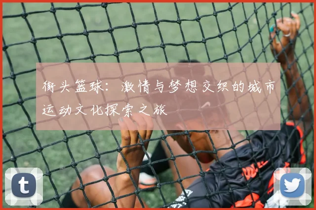 街头篮球：激情与梦想交织的城市运动文化探索之旅