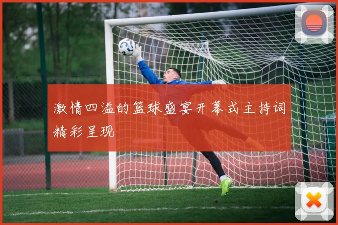 激情四溢的篮球盛宴开幕式主持词精彩呈现