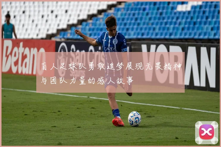 盲人足球队勇敢追梦展现无畏精神与团队力量的感人故事