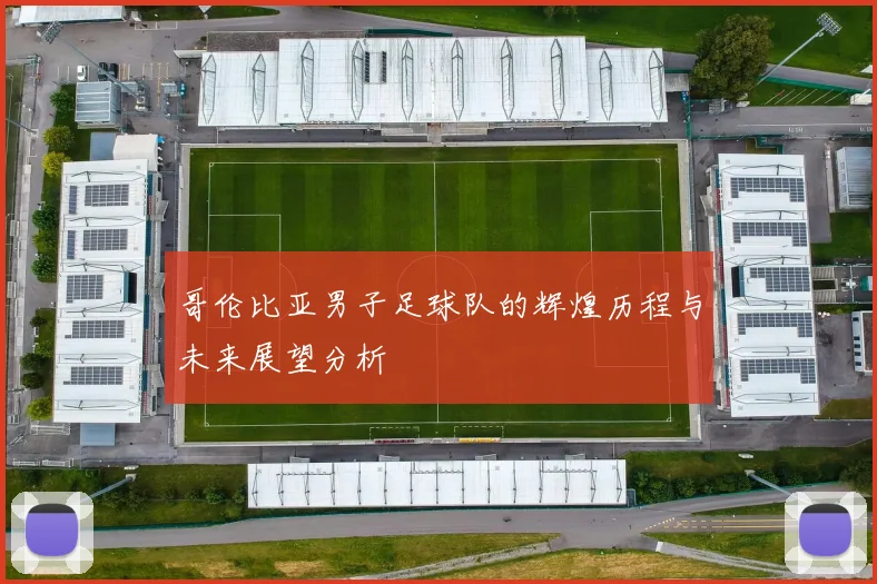 哥伦比亚男子足球队的辉煌历程与未来展望分析