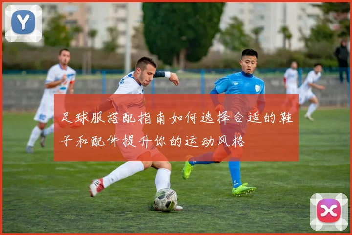 足球服搭配指南如何选择合适的鞋子和配件提升你的运动风格